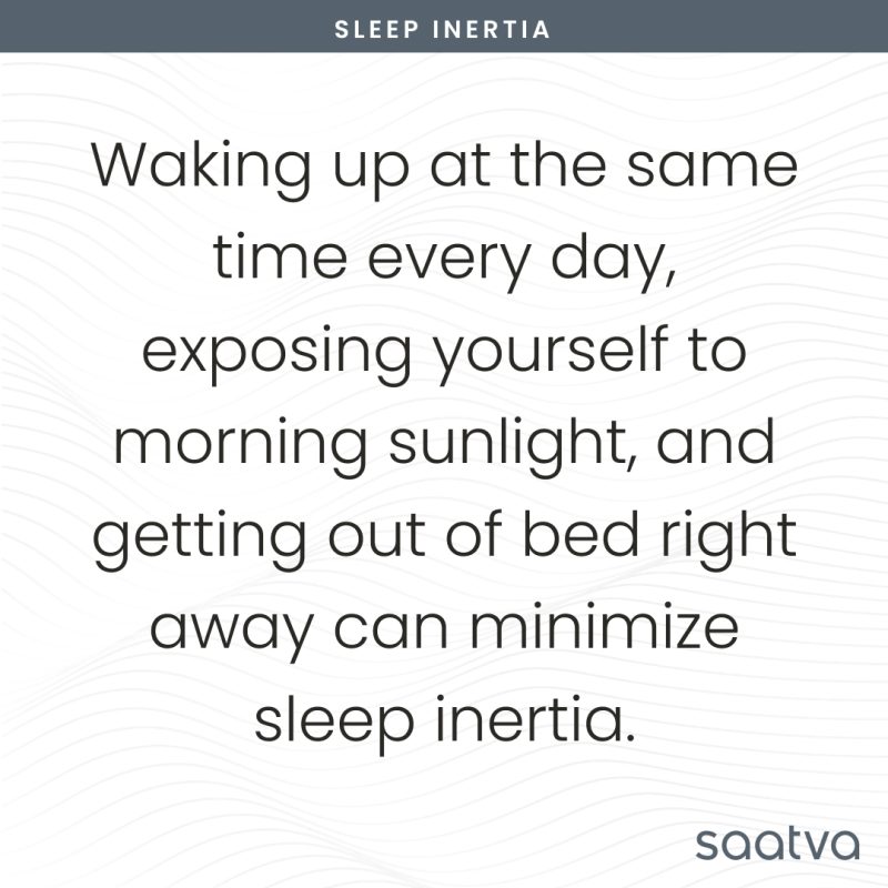 waking up at the same time every day, exposing yourself to morning sunlight, and getting out of bed right away can minimize sleep inertia
